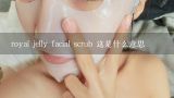 royal jelly facial scrub 这是什么意思,有人送了一瓶美国的“Health Pro Royal Jelly E”，涂到脸上感觉特别油，用洗面奶洗两次才干净，求用法