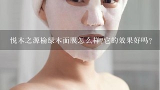 悦木之源榆绿木面膜怎么样?它的效果好吗？