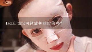 facial time可译成护肤时间吗？