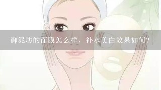 御泥坊的面膜怎么样，补水美白效果如何？