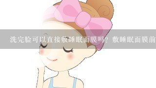 洗完脸可以直接敷睡眠面膜吗？敷睡眠面膜前用水乳有