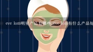 eve lom明星产品有哪些_eve lom有什么产品好用