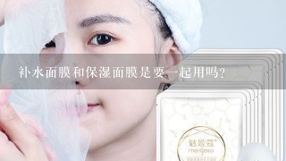 补水面膜和保湿面膜是要一起用吗？