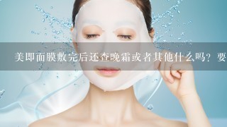 美即面膜敷完后还查晚霜或者其他什么吗？要不要吧脸上的东西洗掉？