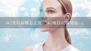 sk2美白面膜怎么用，sk2唯白面膜用法 （