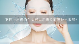 下巴上出现的白头可以用撕拉面膜扯出来吗？