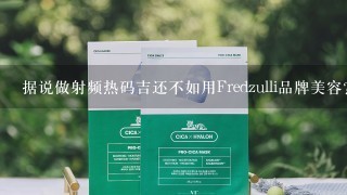 据说做射频热码吉还不如用Fredzulli品牌美容？