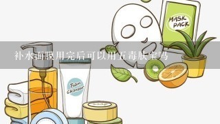 补水面膜用完后可以用五毒肤宝吗