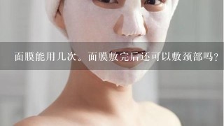 面膜能用几次。面膜敷完后还可以敷颈部吗？