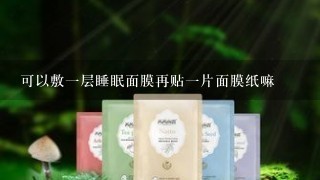 可以敷一层睡眠面膜再贴一片面膜纸嘛