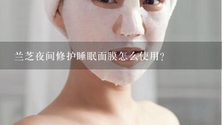 兰芝夜间修护睡眠面膜怎么使用？