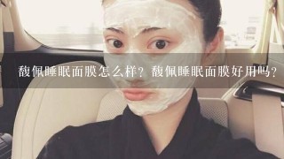 馥佩睡眠面膜怎么样？馥佩睡眠面膜好用吗？