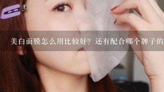 美白面膜怎么用比较好？还有配合哪个牌子的爽肤水一起？