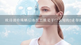 欧诗漫珍珠晒后冰肤面膜是干什么用的?求帮助！谢谢！