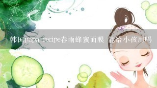 韩国papa recipe春雨蜂蜜面膜 能给小孩用吗