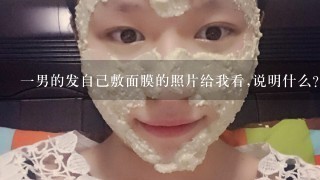 一男的发自己敷面膜的照片给我看,说明什么？