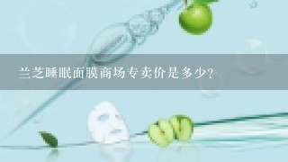 兰芝睡眠面膜商场专卖价是多少？