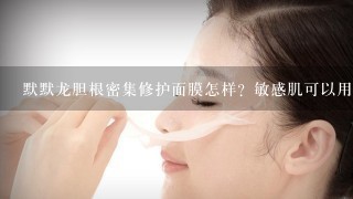 默默龙胆根密集修护面膜怎样？敏感肌可以用吗？