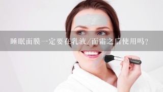 睡眠面膜一定要在乳液/面霜之后使用吗？