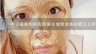 一叶子最新的的乳酸菌水蜜桃蜜桃面膜怎么样呀