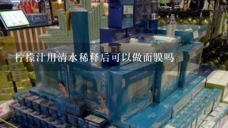 柠檬汁用清水稀释后可以做面膜吗