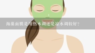 海藻面膜是用热水调还是凉水调较好?