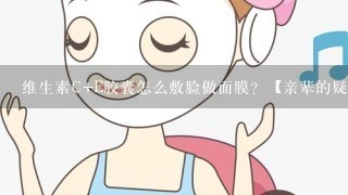 维生素C+E胶囊怎么敷脸做面膜？【亲辈的疑问】？