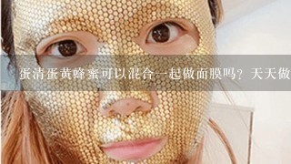 蛋清蛋黄蜂蜜可以混合一起做面膜吗？天天做可以不？