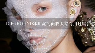 ICEGROUND冰川泥的面膜大家有用过吗？怎么样呢？