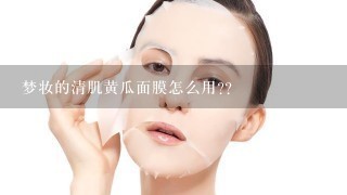 梦妆的清肌黄瓜面膜怎么用??