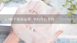 a.t蜗牛原液面膜 孕妇可以用吗