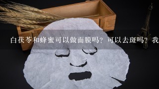 白茯苓和蜂蜜可以做面膜吗？可以去斑吗？我睡眠不好，斑也在日见增多