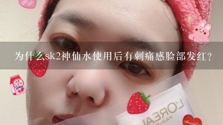 为什么sk2神仙水使用后有刺痛感脸部发红？