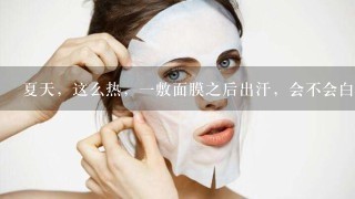 夏天，这么热，一敷面膜之后出汗，会不会白敷面膜了？