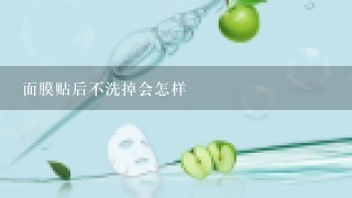 面膜贴后不洗掉会怎样