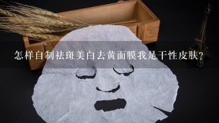 怎样自制祛斑美白去黄面膜我是干性皮肤？