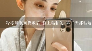 冷冻睡眠面膜敷后,脸上黏黏的,第二天都粘这东西