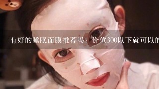 有好的睡眠面膜推荐吗？价位300以下就可以的