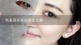 鸡蛋清补水面膜怎么做