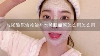 玻尿酸原液控油补水睡眠面膜怎么用怎么用