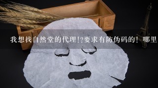 我想找自然堂的代理!?要求有防伪码的！哪里有呢？