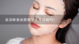 蛋清蜂蜜面膜敷早上可以做吗？