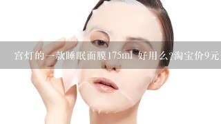 宫灯的一款睡眠面膜175ml 好用么?淘宝价9元是真的么?\