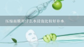 压缩面膜用什么水浸泡比较好补水