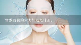 常敷面膜的六大好处是什么？