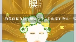 海藻面膜有何作用呢？什么是海藻面膜呢？那么它都有