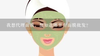 我想代理面膜，想知道哪里有面膜批发？