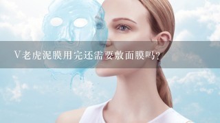 V老虎泥膜用完还需要敷面膜吗？