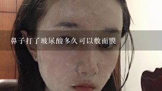 鼻子打了玻尿酸多久可以敷面膜