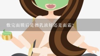 敷完面膜后是擦乳液好还是面霜？